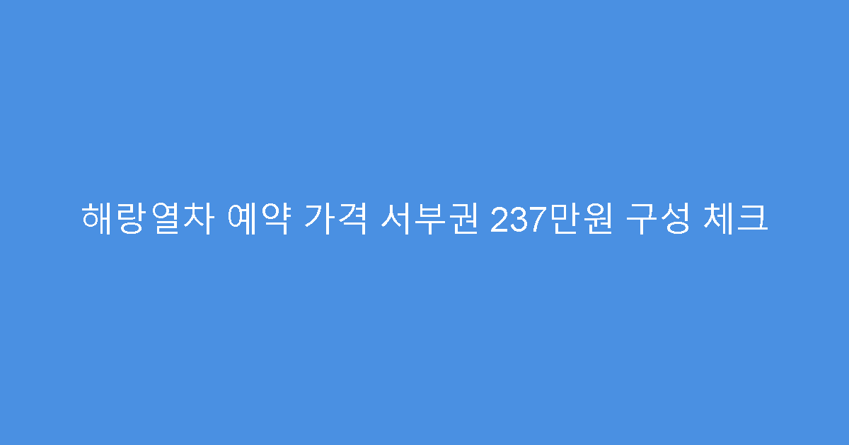 해랑열차 예약 가격 서부권 237만원 구성 체크