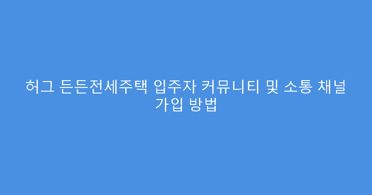 허그 든든전세주택 입주자 커뮤니티 및 소통 채널 가입 방법