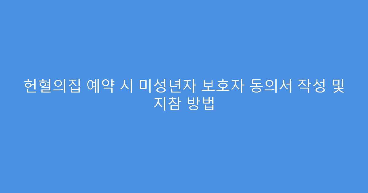 헌혈의집 예약 시 미성년자 보호자 동의서 작성 및 지참 방법