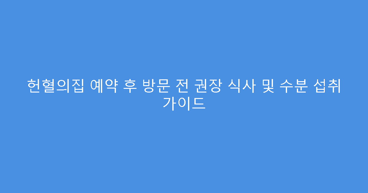 헌혈의집 예약 후 방문 전 권장 식사 및 수분 섭취 가이드