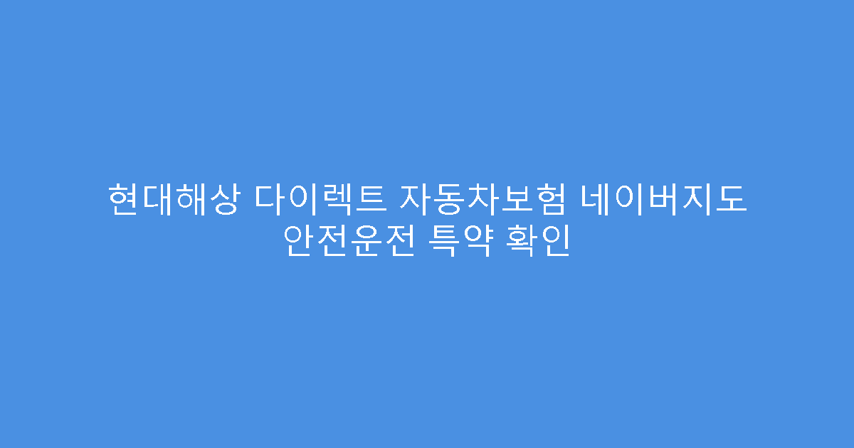 현대해상 다이렉트 자동차보험 네이버지도 안전운전 특약 확인