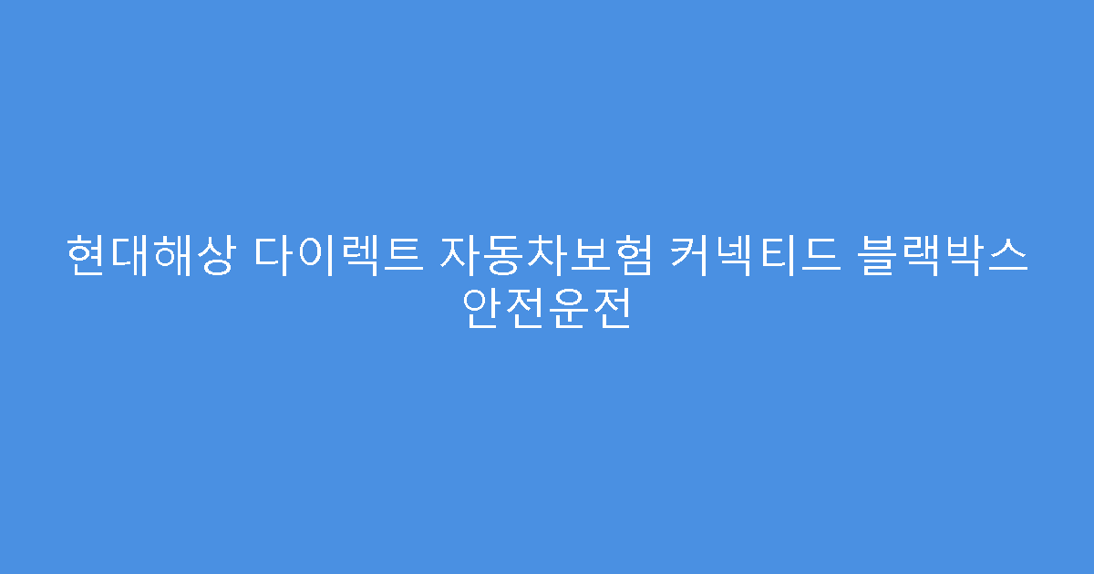 현대해상 다이렉트 자동차보험 커넥티드 블랙박스 안전운전