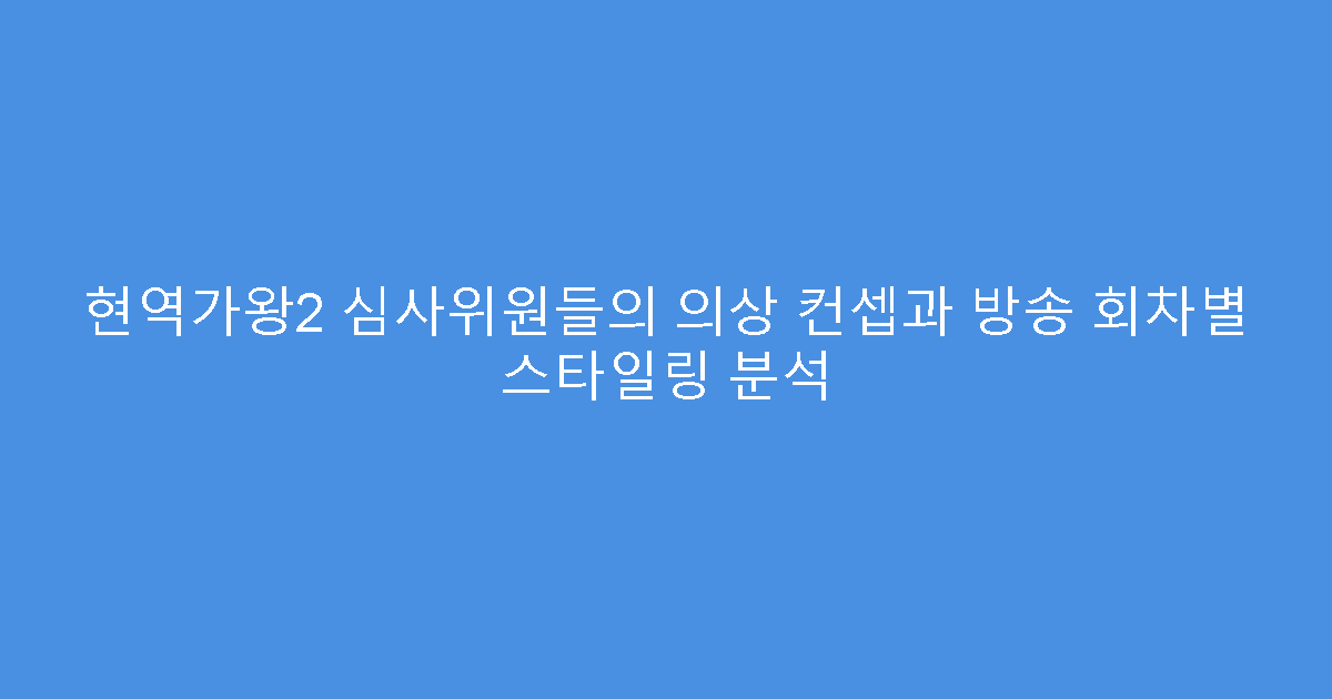 현역가왕2 심사위원들의 의상 컨셉과 방송 회차별 스타일링 분석