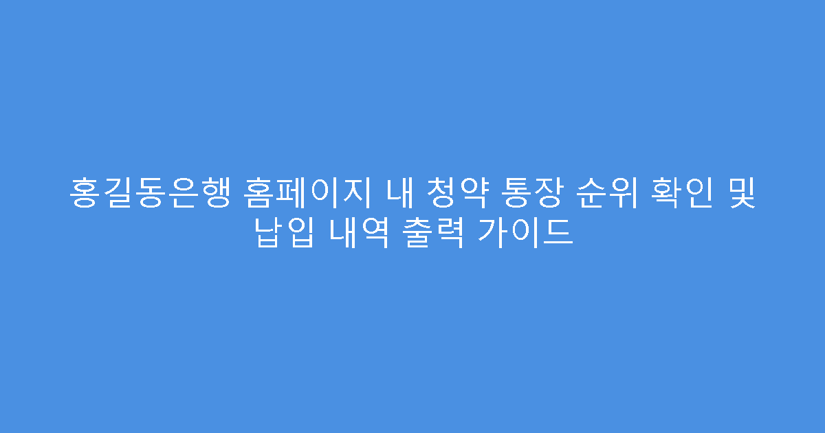 홍길동은행 홈페이지 내 청약 통장 순위 확인 및 납입 내역 출력 가이드