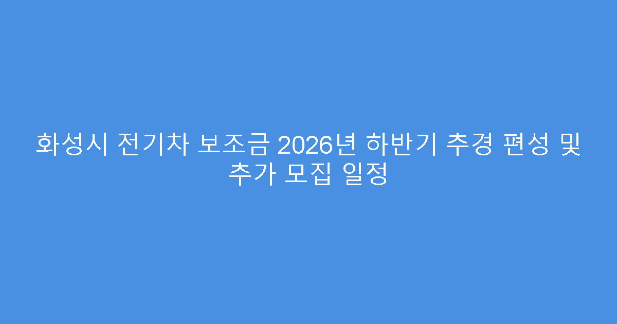 화성시 전기차 보조금 2026년 하반기 추경 편성 및 추가 모집 일정
