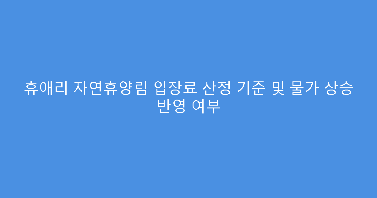 휴애리 자연휴양림 입장료 산정 기준 및 물가 상승 반영 여부