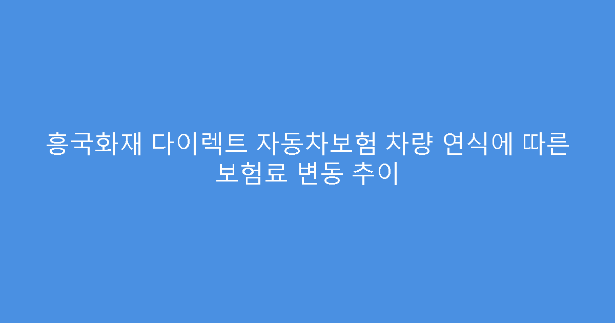 흥국화재 다이렉트 자동차보험 차량 연식에 따른 보험료 변동 추이