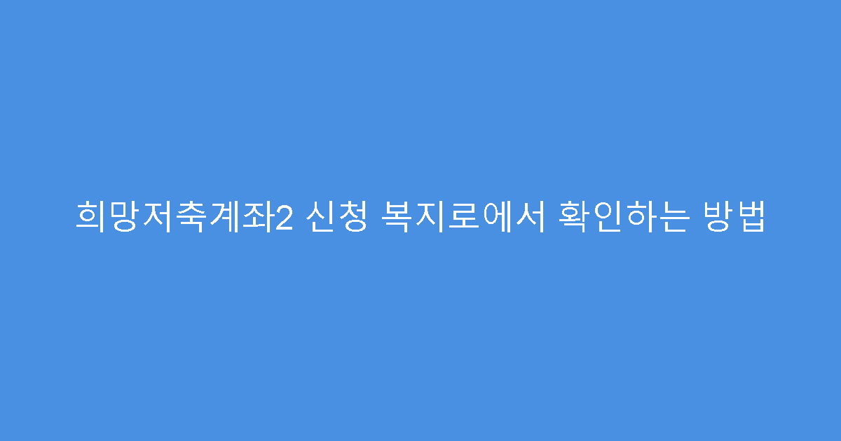 희망저축계좌2 신청 복지로에서 확인하는 방법