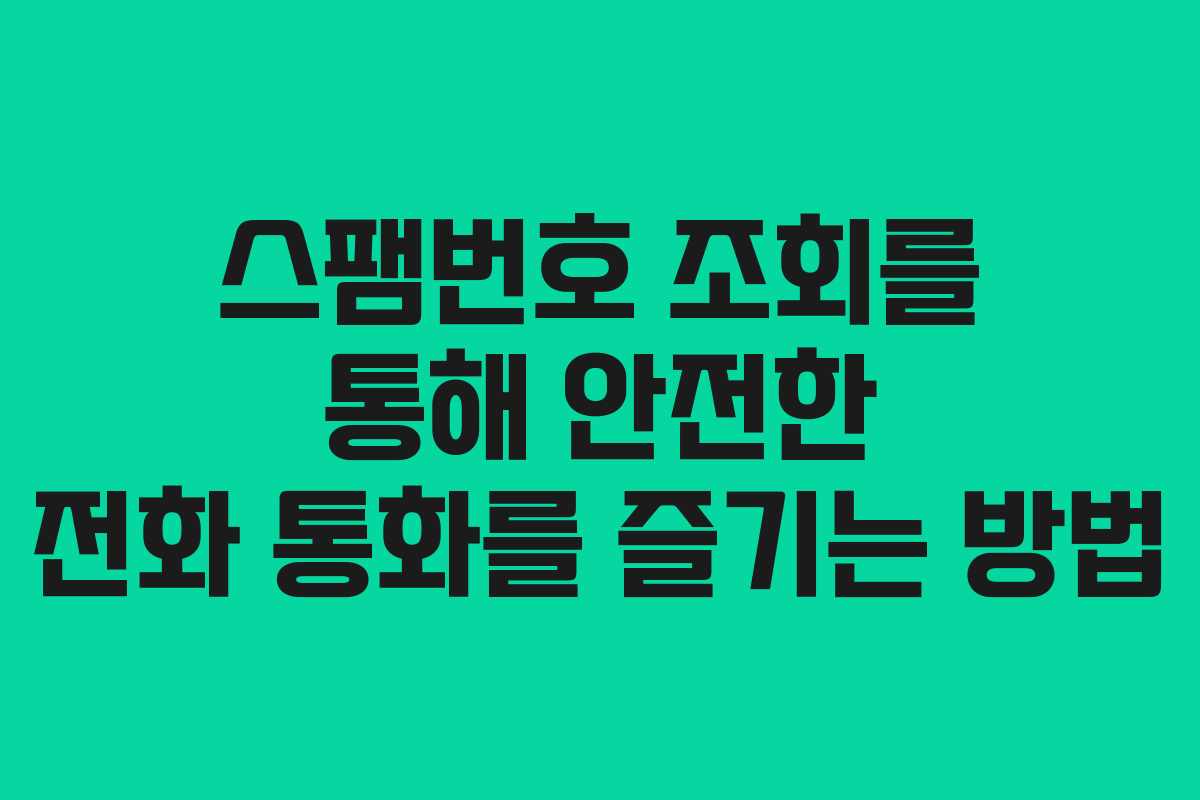 스팸번호 조회를 통해 안전한 전화 통화를 즐기는 방법