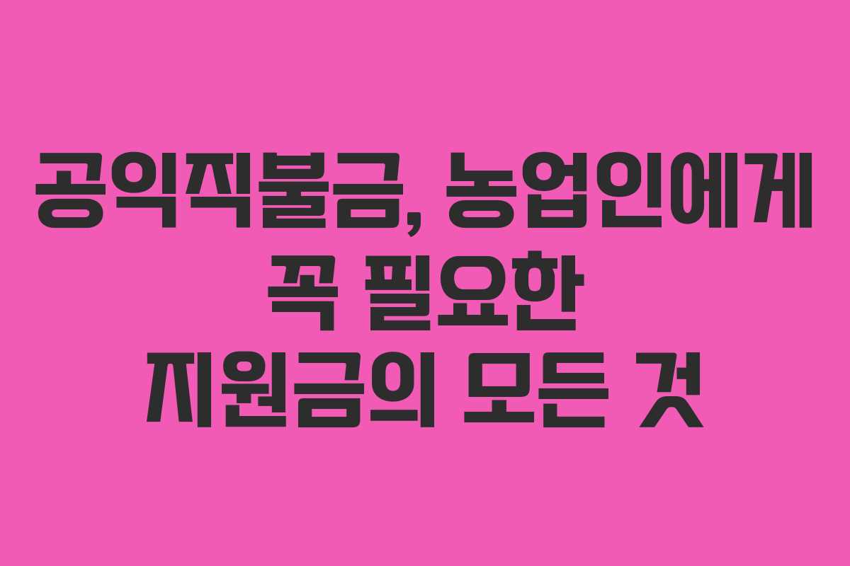공익직불금, 농업인에게 꼭 필요한 지원금의 모든 것