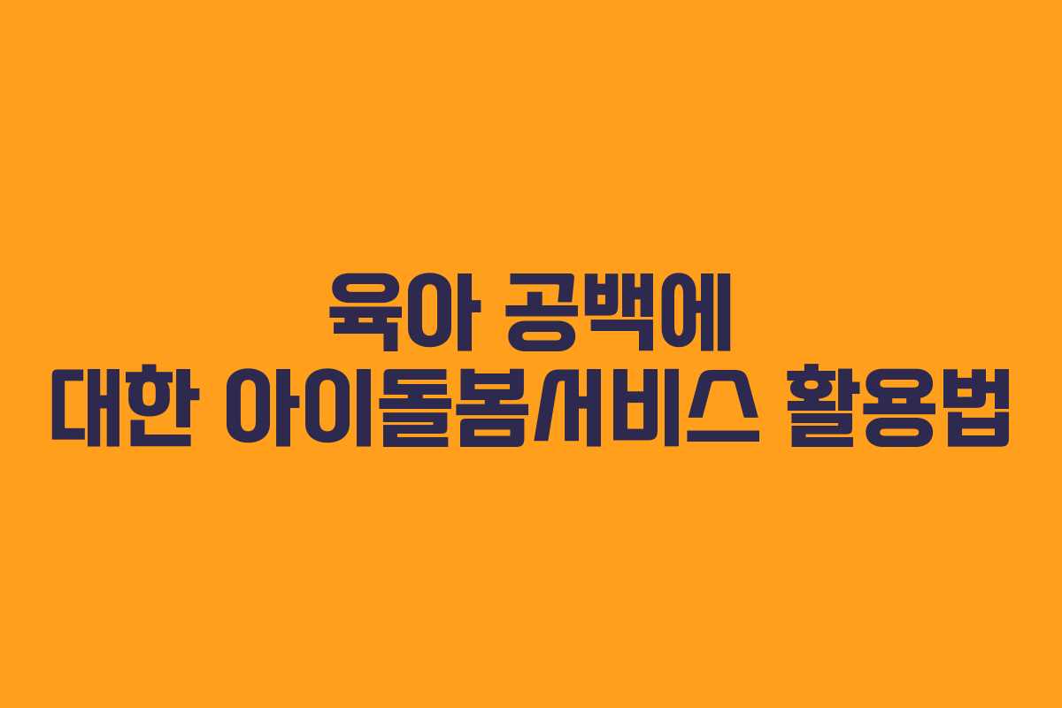 육아 공백에 대한 아이돌봄서비스 활용법