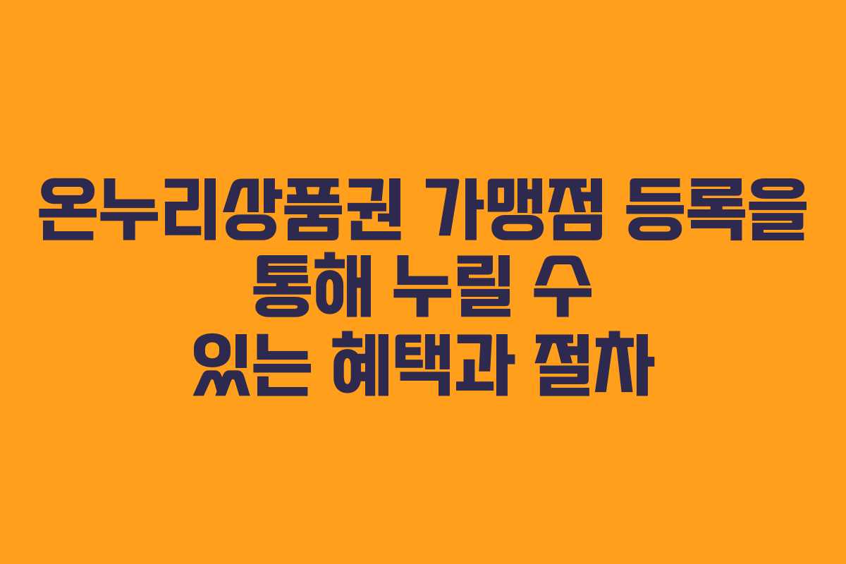 온누리상품권 가맹점 등록을 통해 누릴 수 있는 혜택과 절차