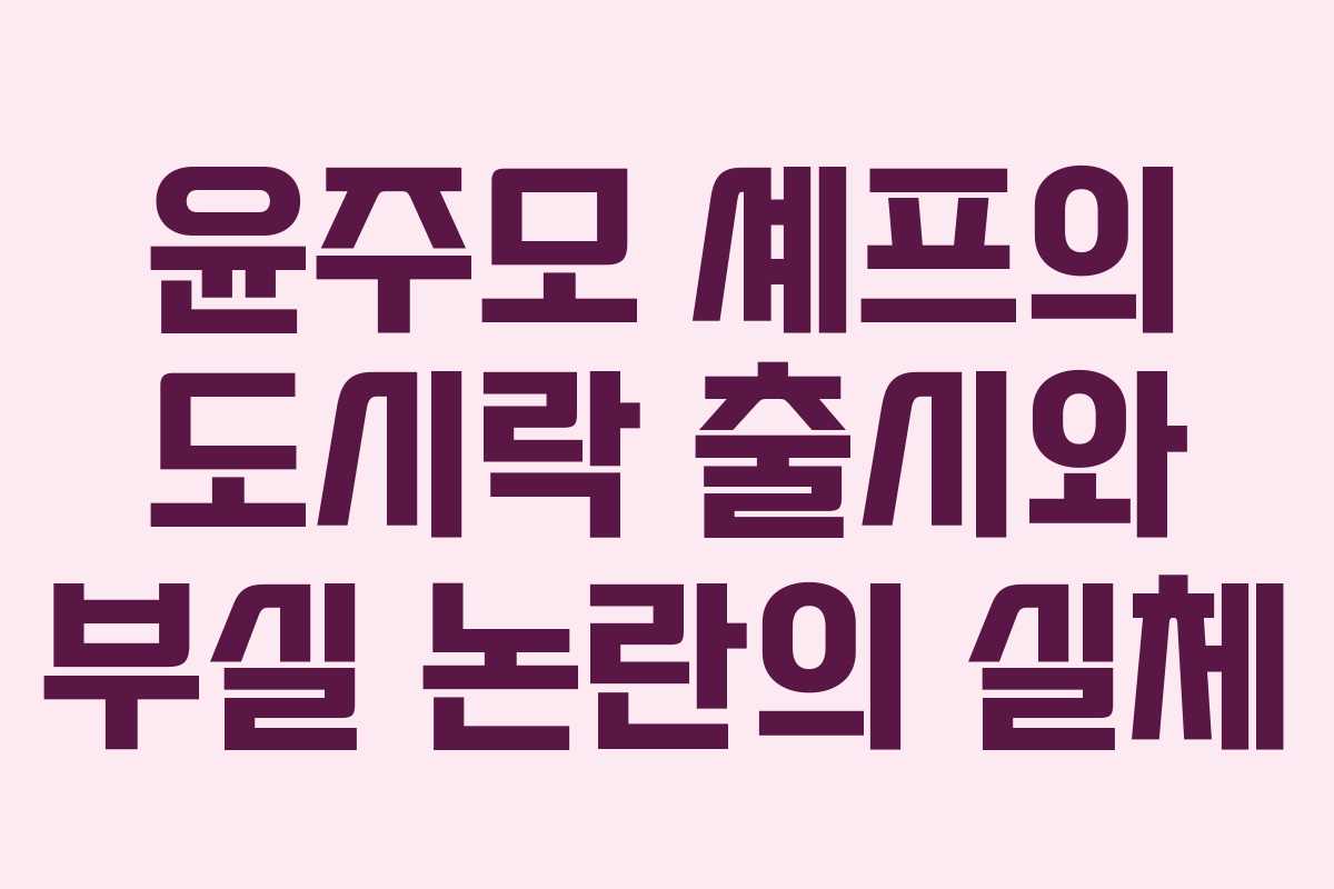 윤주모 셰프의 도시락 출시와 부실 논란의 실체