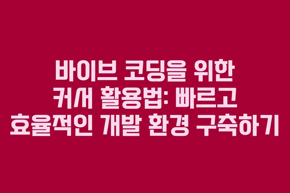 바이브 코딩을 위한 커서 활용법: 빠르고 효율적인 개발 환경 구축하기