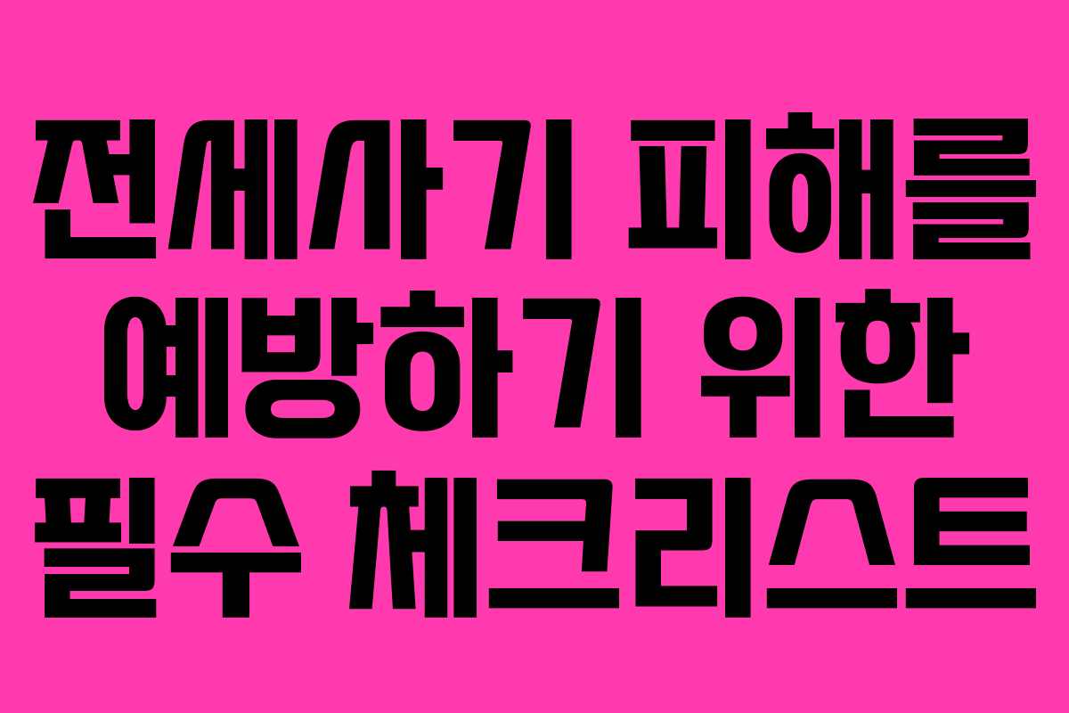 전세사기 피해를 예방하기 위한 필수 체크리스트