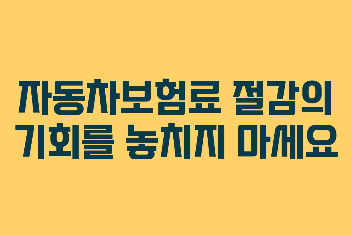 자동차보험료 절감의 기회를 놓치지 마세요