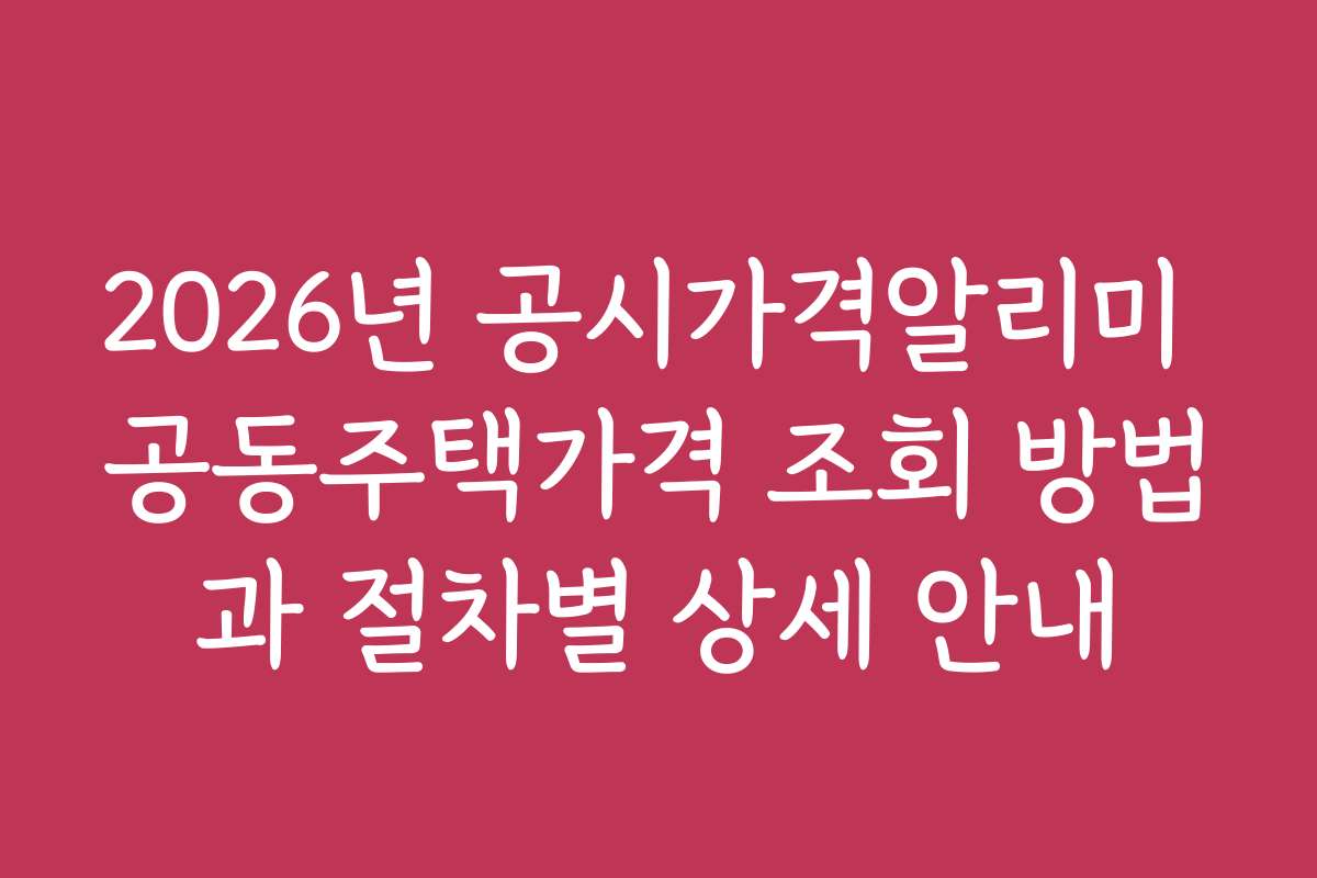 2026년 공시가격알리미 공동주택가격 조회 방법과 절차별 상세 안내