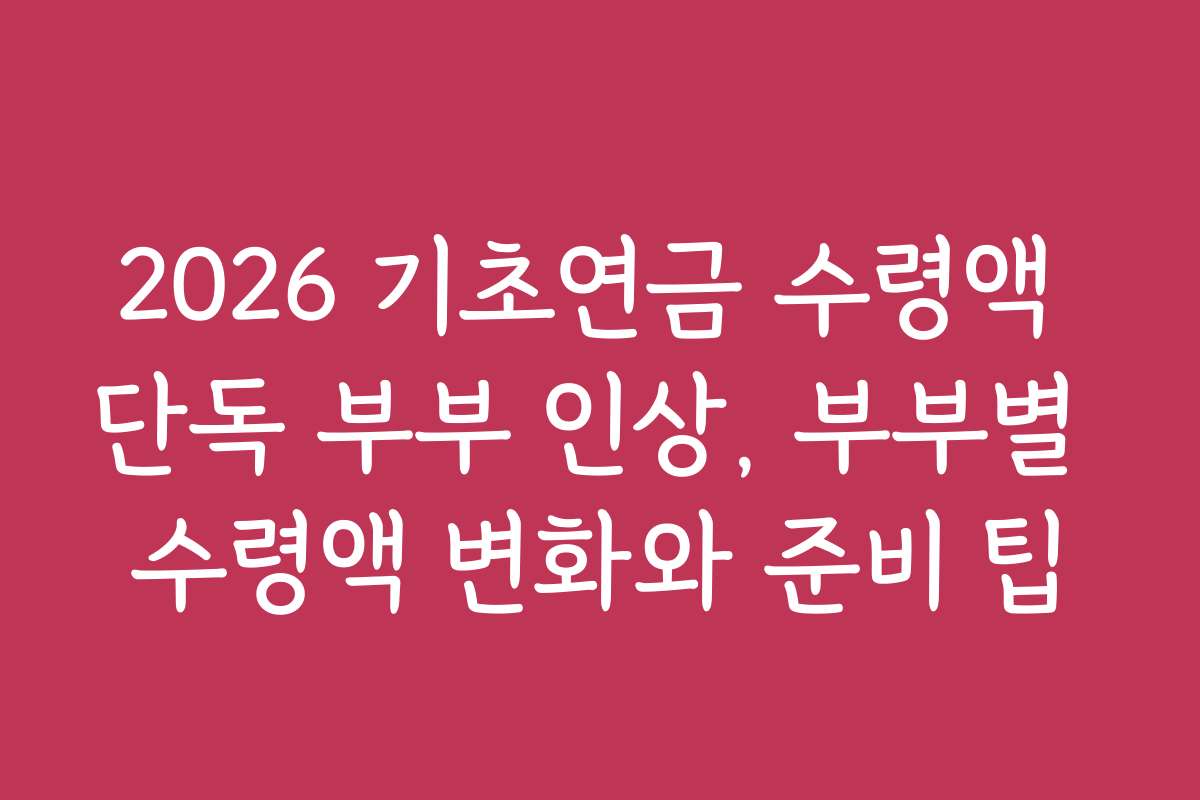 2026 기초연금 수령액 단독 부부 인상, 부부별 수령액 변화와 준비 팁