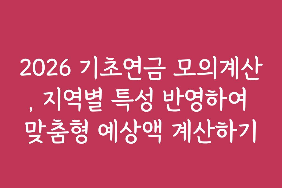 2026 기초연금 모의계산, 지역별 특성 반영하여 맞춤형 예상액 계산하기