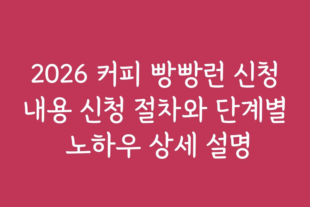 2026 커피 빵빵런 신청내용 신청 절차와 단계별 노하우 상세 설명