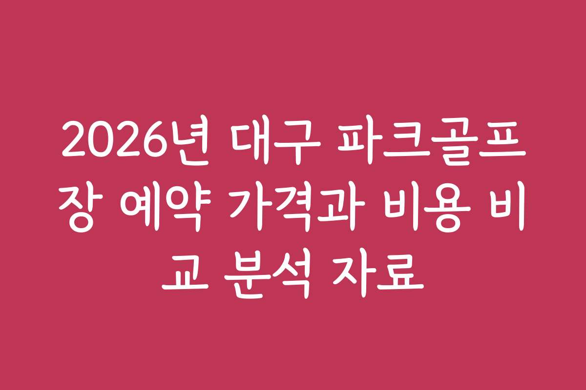 2026년 대구 파크골프장 예약 가격과 비용 비교 분석 자료