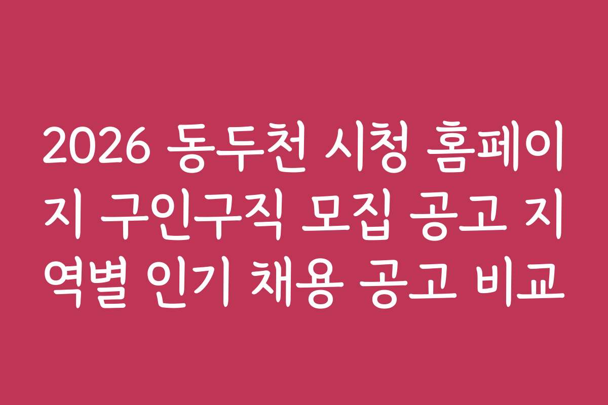 2026 동두천 시청 홈페이지 구인구직 모집 공고 지역별 인기 채용 공고 비교