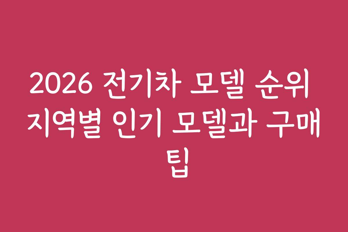 2026 전기차 모델 순위 지역별 인기 모델과 구매 팁