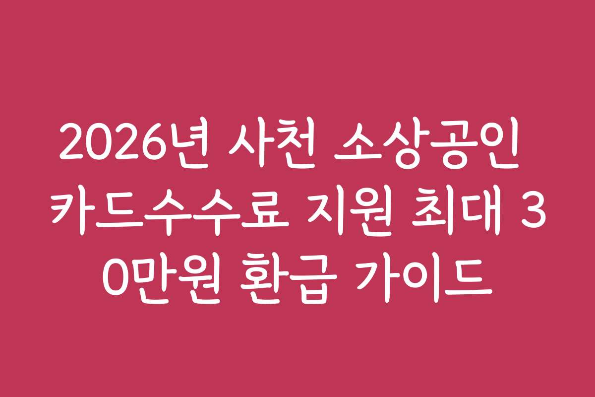 2026년 사천 소상공인 카드수수료 지원 최대 30만원 환급 가이드