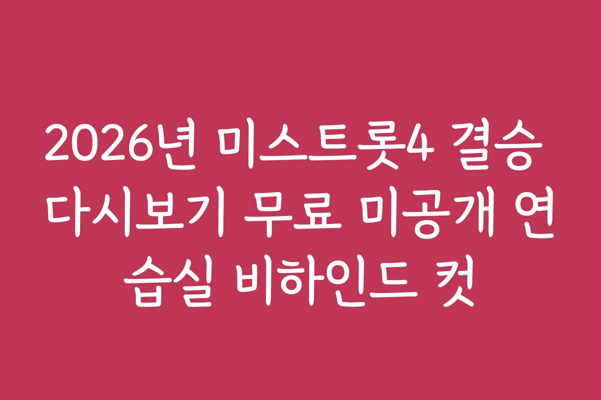 2026년 미스트롯4 결승 다시보기 무료 미공개 연습실 비하인드 컷