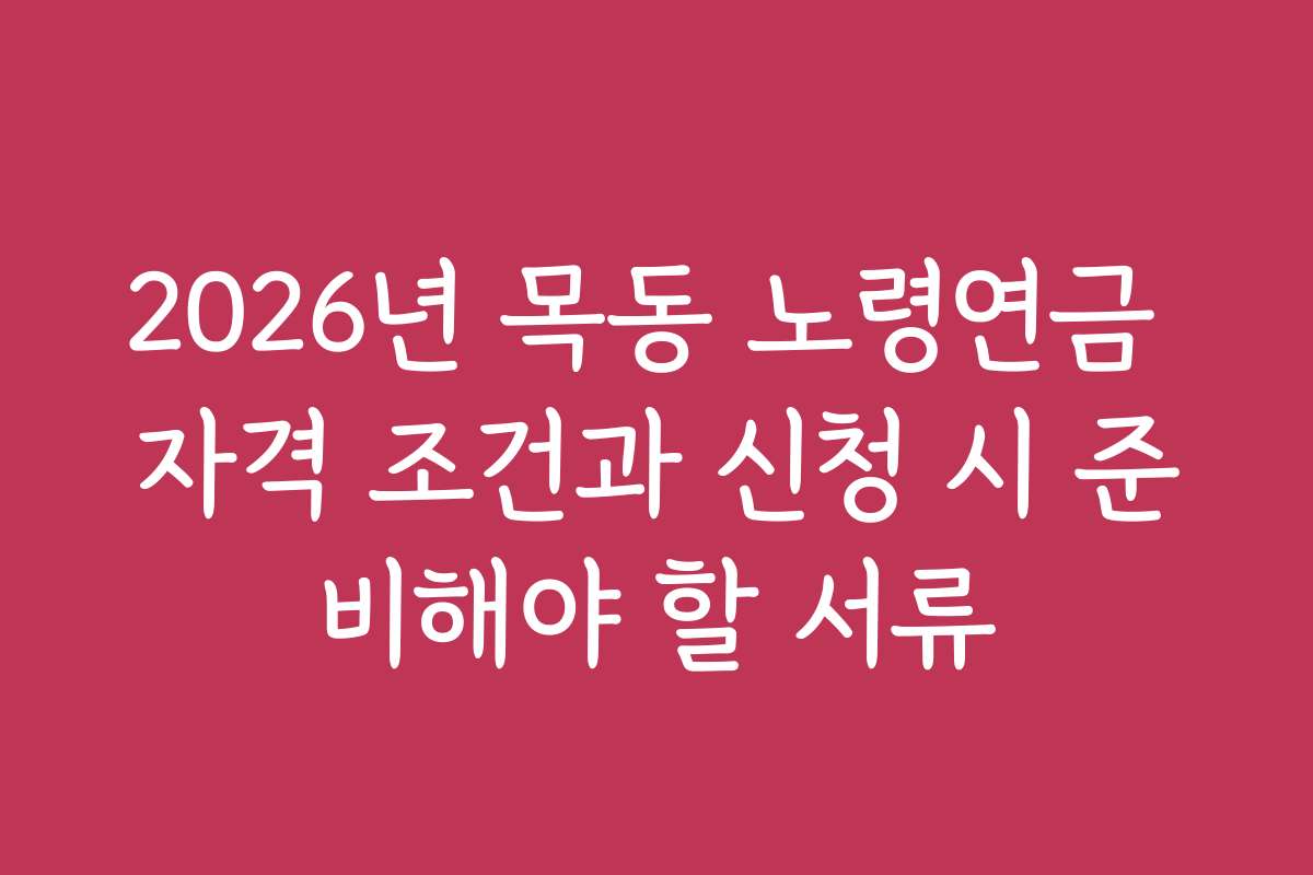 2026년 목동 노령연금 자격 조건과 신청 시 준비해야 할 서류