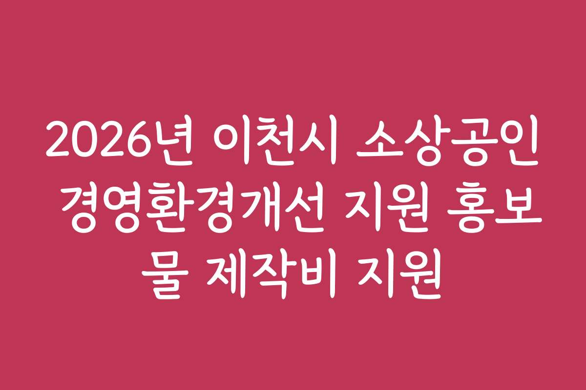 2026년 이천시 소상공인 경영환경개선 지원 홍보물 제작비 지원