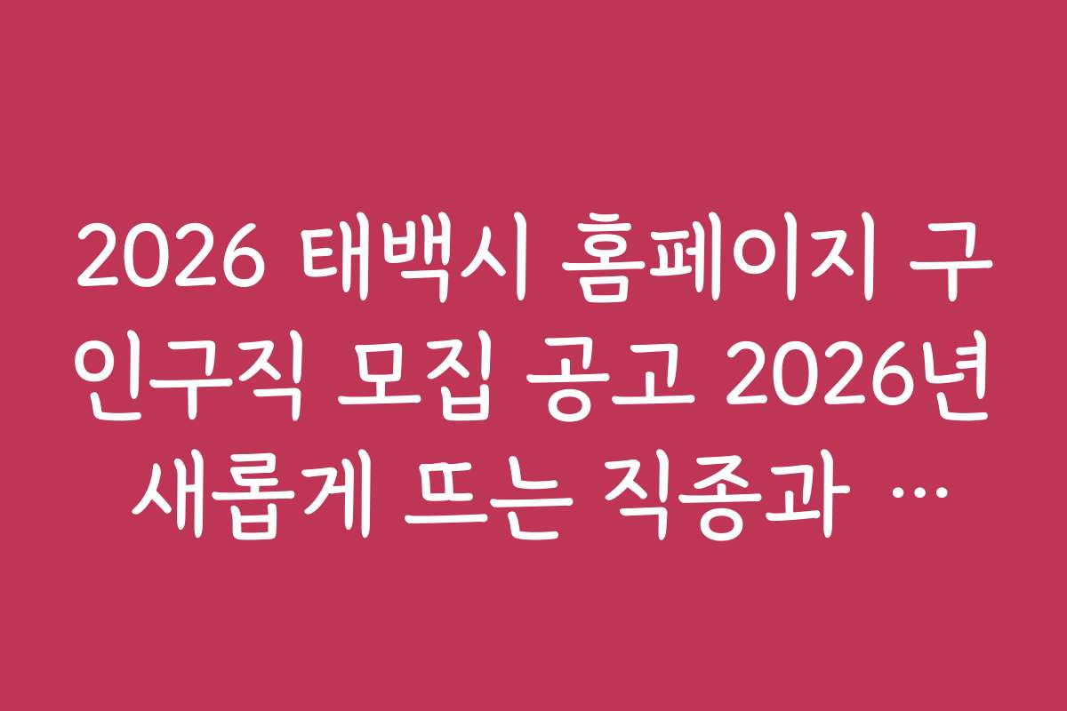 2026 태백시 홈페이지 구인구직 모집 공고 2026년 새롭게 뜨는 직종과 전망
