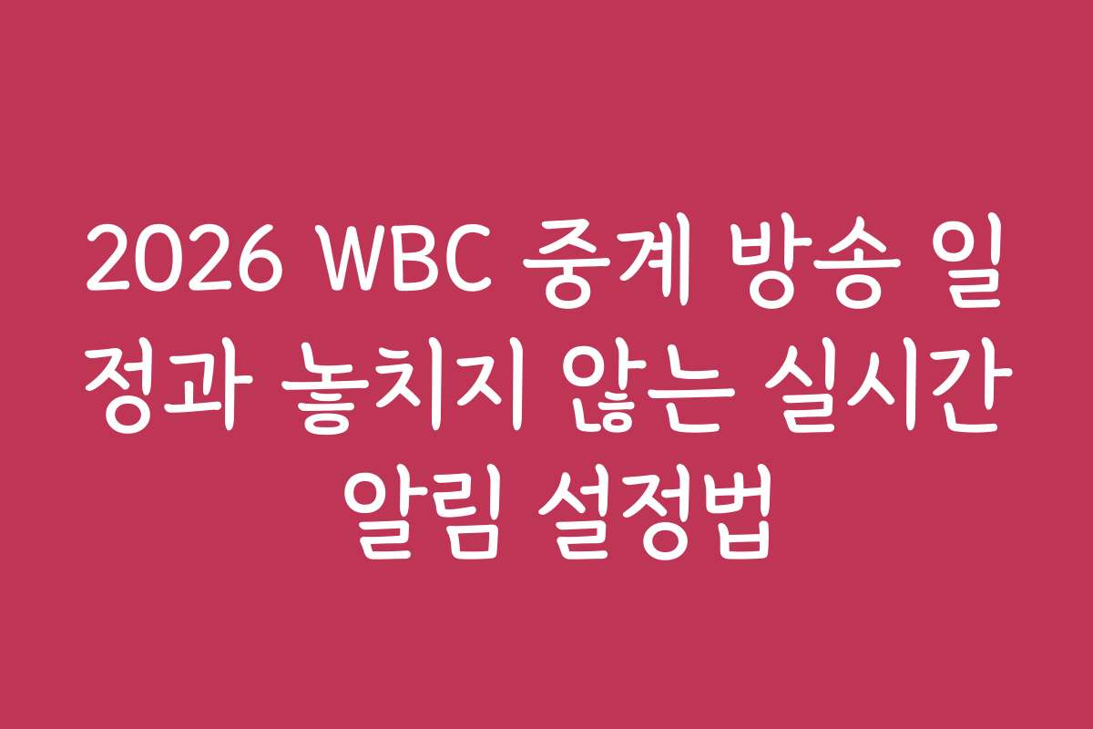2026 WBC 중계 방송 일정과 놓치지 않는 실시간 알림 설정법