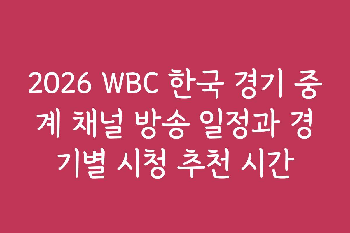 2026 WBC 한국 경기 중계 채널 방송 일정과 경기별 시청 추천 시간
