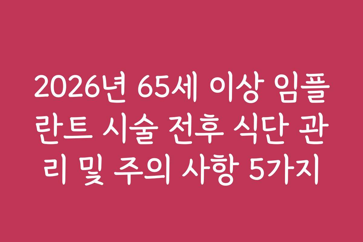 2026년 65세 이상 임플란트 시술 전후 식단 관리 및 주의 사항 5가지