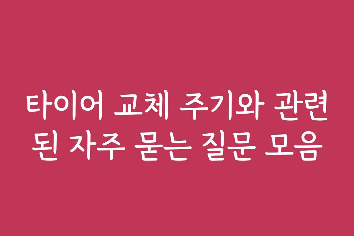 타이어 교체 주기와 관련된 자주 묻는 질문 모음