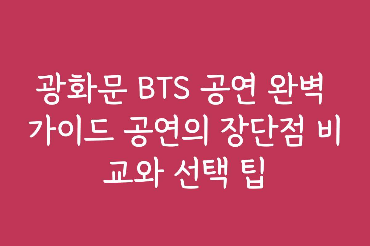 광화문 BTS 공연 완벽 가이드 공연의 장단점 비교와 선택 팁