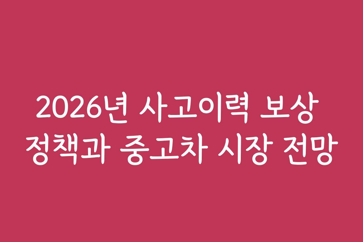 2026년 사고이력 보상 정책과 중고차 시장 전망