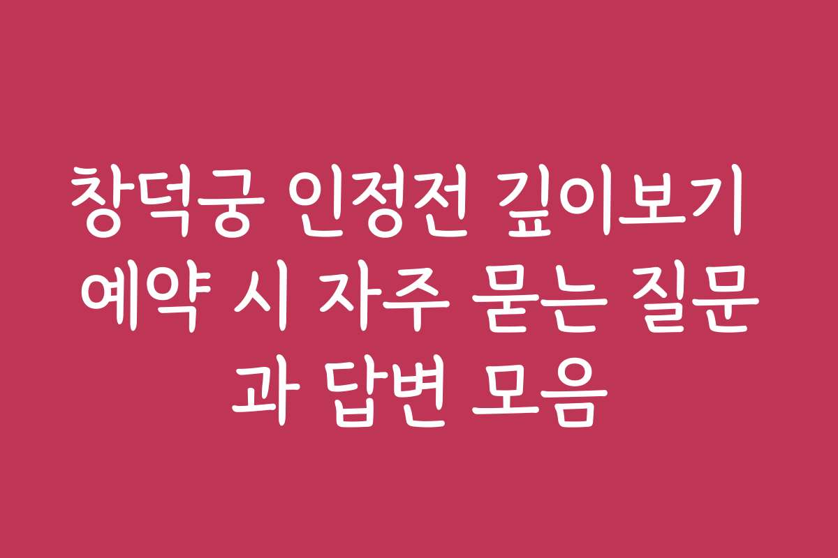 창덕궁 인정전 깊이보기 예약 시 자주 묻는 질문과 답변 모음