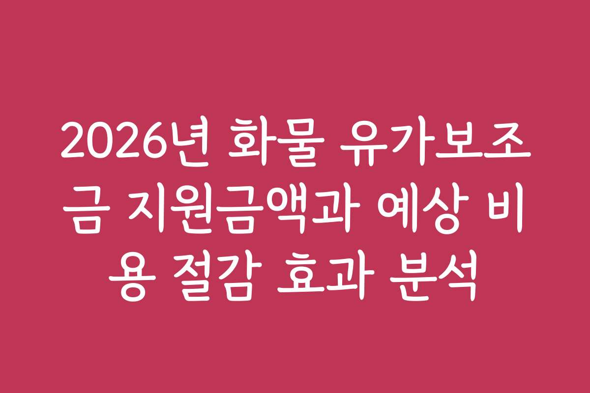 2026년 화물 유가보조금 지원금액과 예상 비용 절감 효과 분석