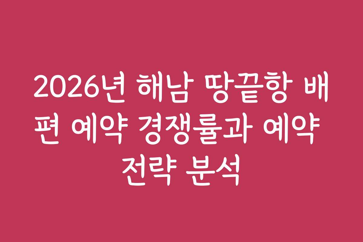 2026년 해남 땅끝항 배편 예약 경쟁률과 예약 전략 분석