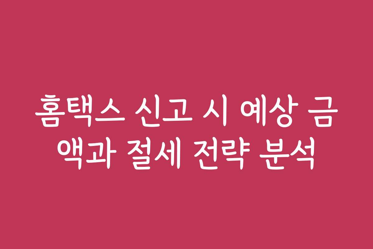 홈택스 신고 시 예상 금액과 절세 전략 분석