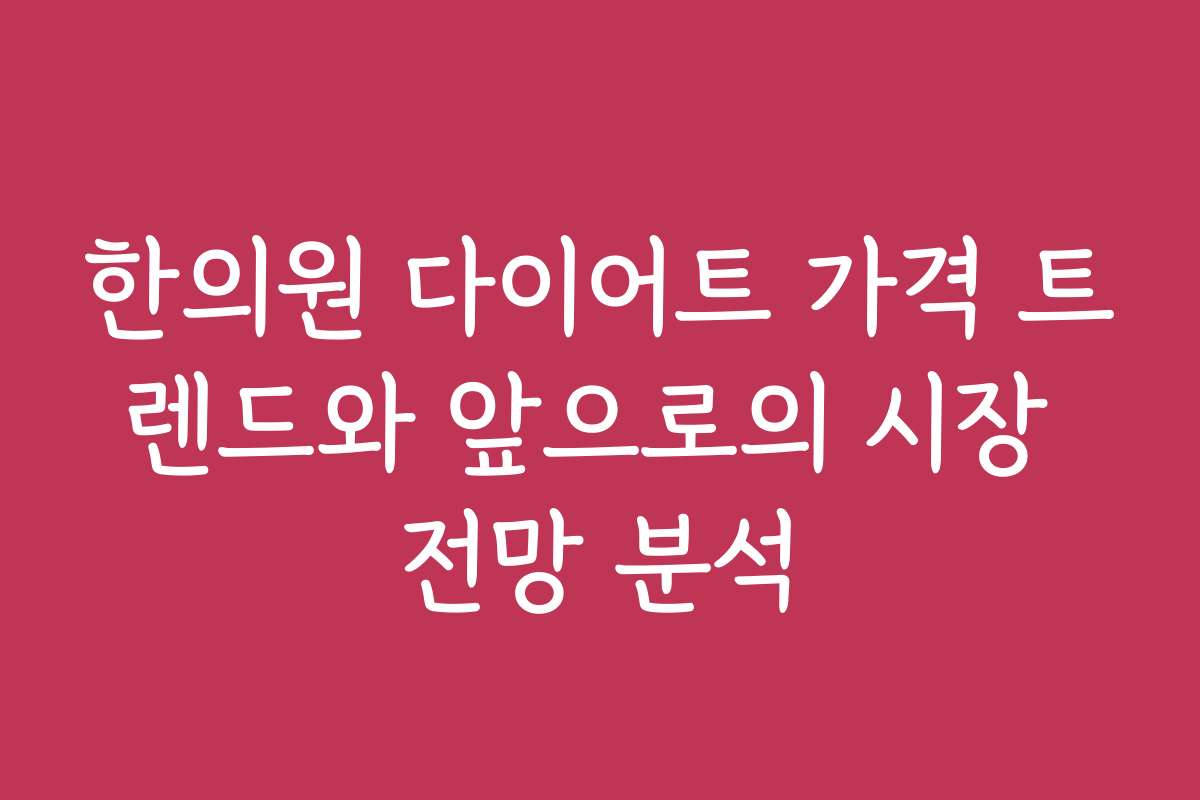 한의원 다이어트 가격 트렌드와 앞으로의 시장 전망 분석
