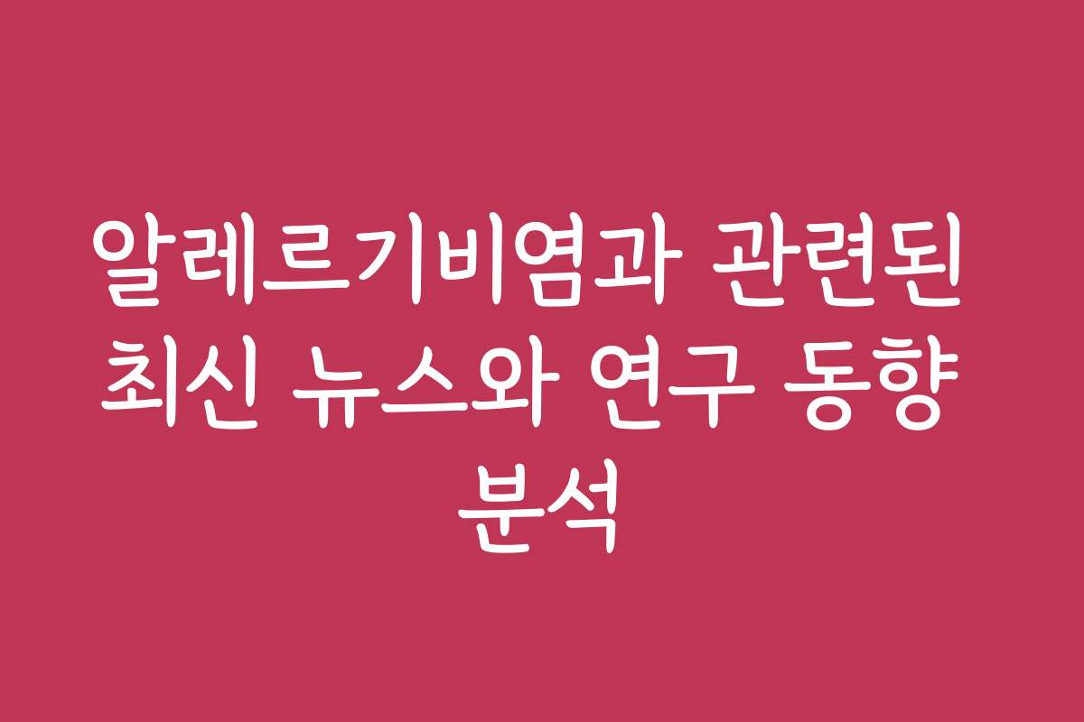 알레르기비염과 관련된 최신 뉴스와 연구 동향 분석