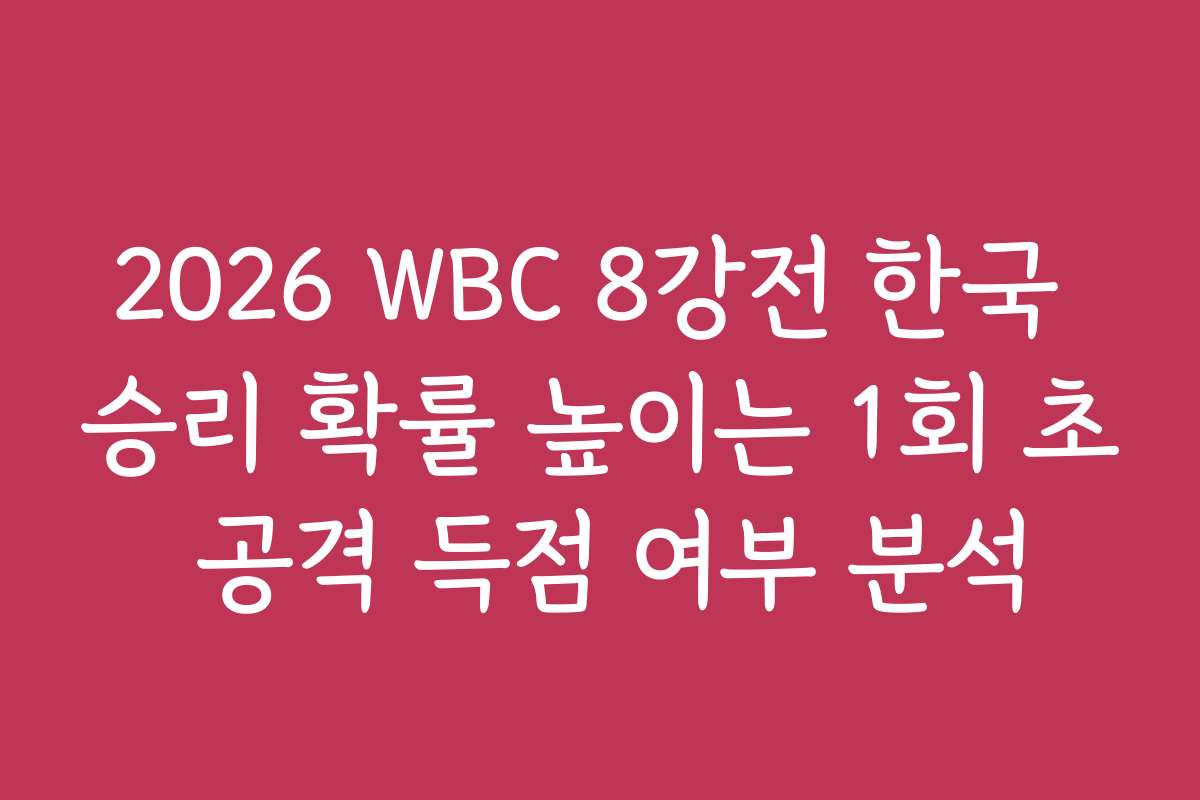 2026 WBC 8강전 한국 승리 확률 높이는 1회 초 공격 득점 여부 분석