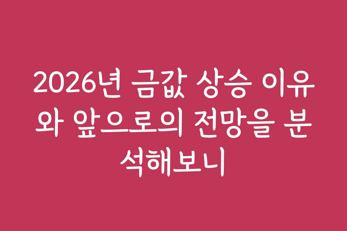 2026년 금값 상승 이유와 앞으로의 전망을 분석해보니