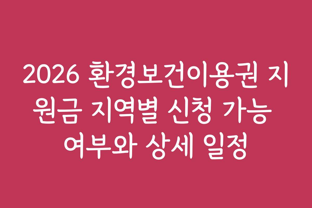 2026 환경보건이용권 지원금 지역별 신청 가능 여부와 상세 일정