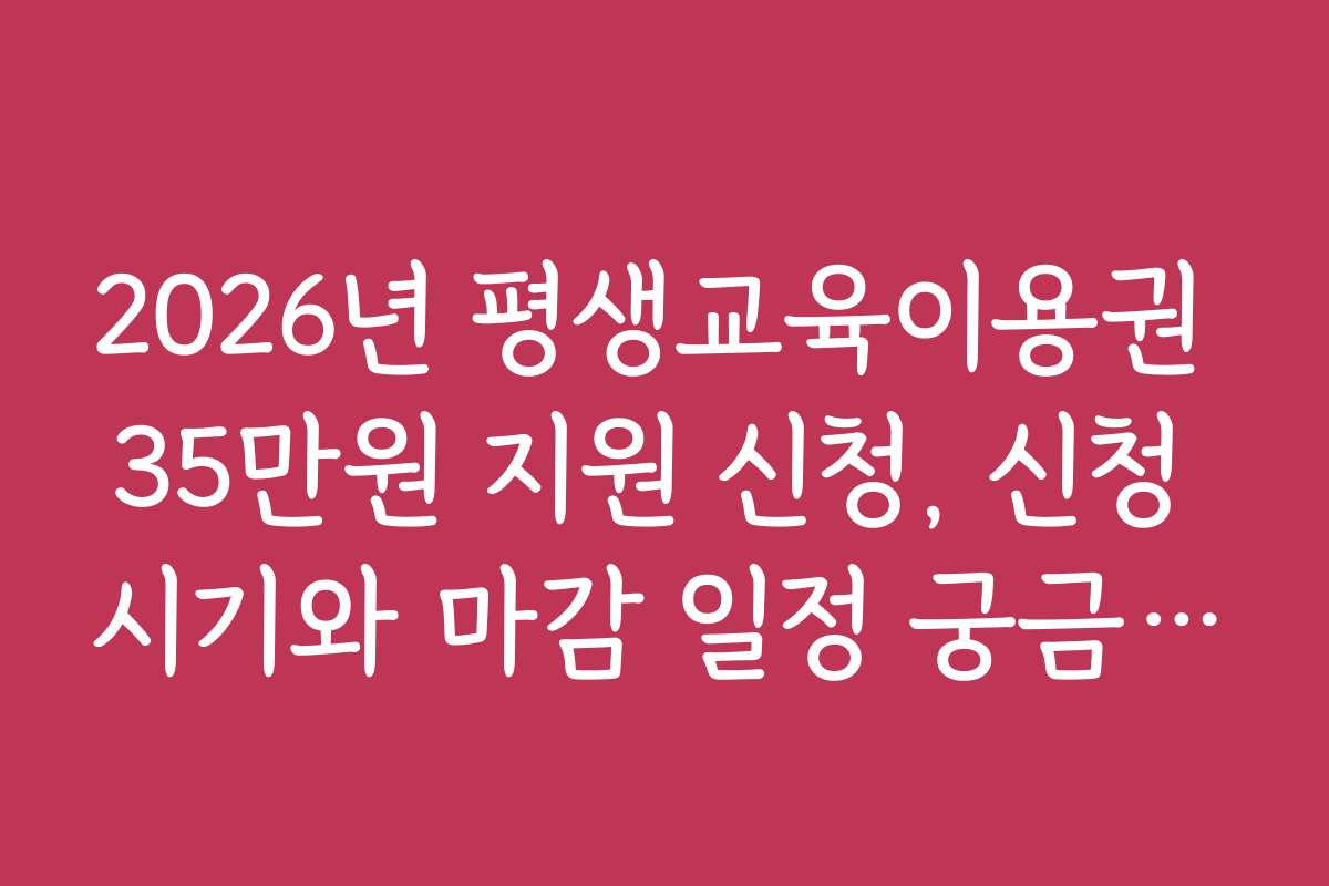 2026년 평생교육이용권 35만원 지원 신청, 신청 시기와 마감 일정 궁금증 해결