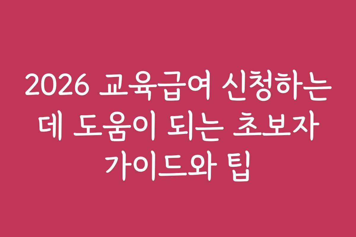 2026 교육급여 신청하는 데 도움이 되는 초보자 가이드와 팁