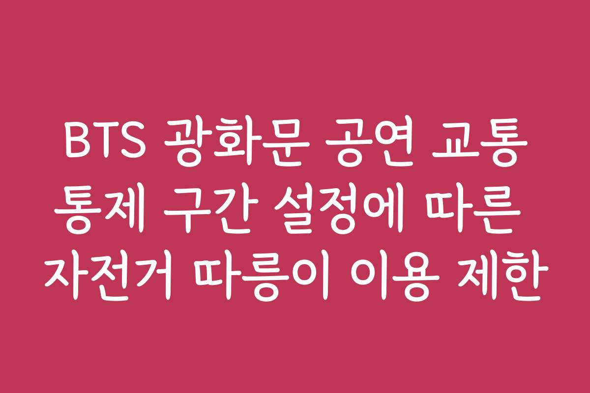 BTS 광화문 공연 교통통제 구간 설정에 따른 자전거 따릉이 이용 제한